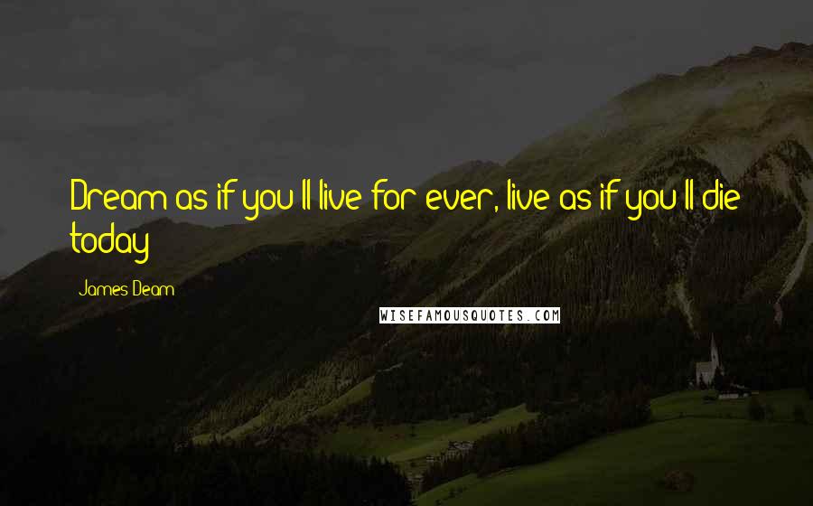 James Deam Quotes: Dream as if you'll live for ever, live as if you'll die today