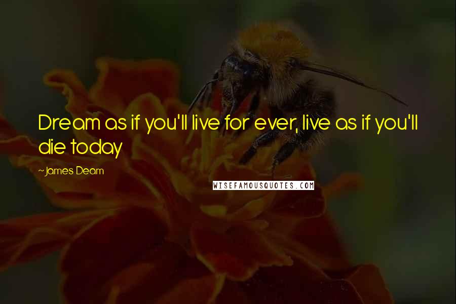 James Deam Quotes: Dream as if you'll live for ever, live as if you'll die today