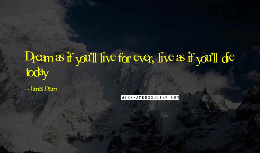 James Deam Quotes: Dream as if you'll live for ever, live as if you'll die today