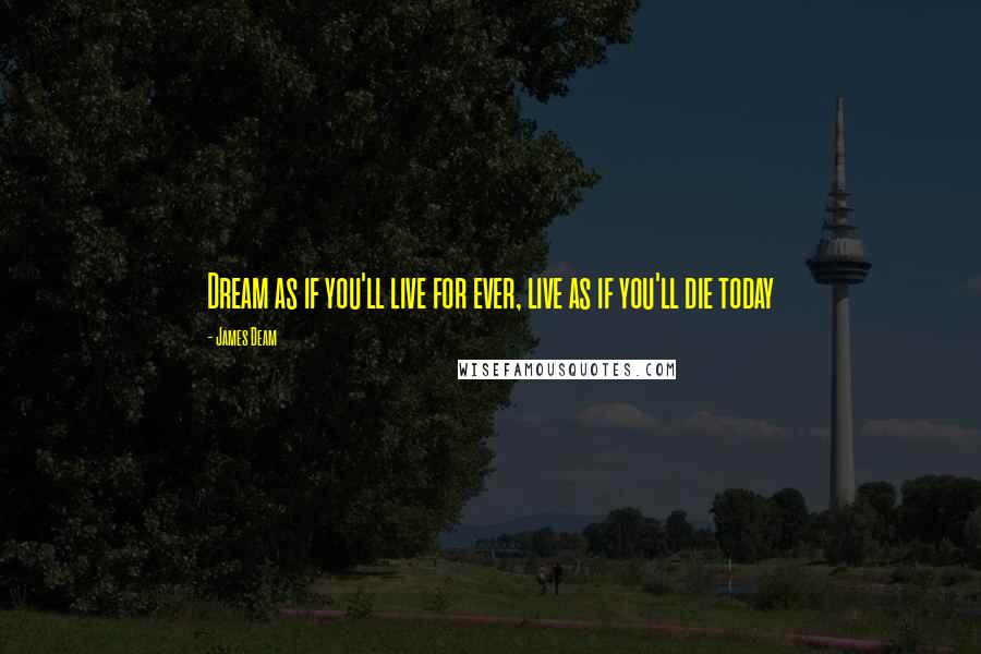 James Deam Quotes: Dream as if you'll live for ever, live as if you'll die today