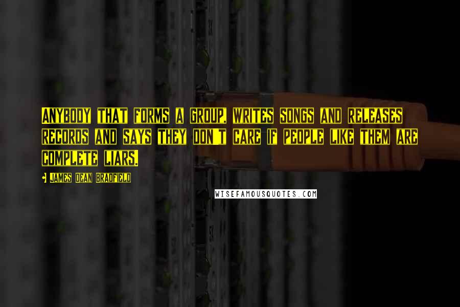 James Dean Bradfield Quotes: Anybody that forms a group, writes songs and releases records and says they don't care if people like them are complete liars.