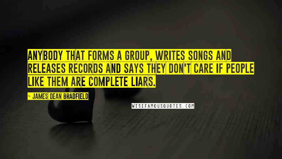 James Dean Bradfield Quotes: Anybody that forms a group, writes songs and releases records and says they don't care if people like them are complete liars.