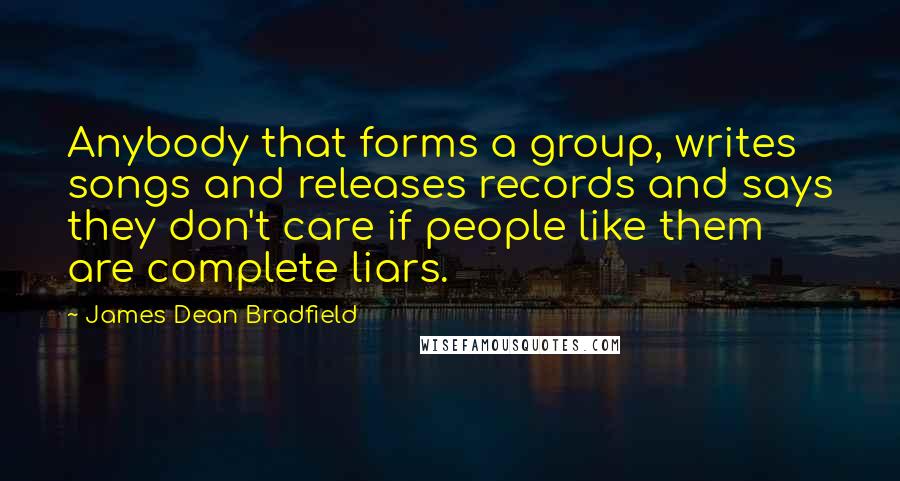James Dean Bradfield Quotes: Anybody that forms a group, writes songs and releases records and says they don't care if people like them are complete liars.