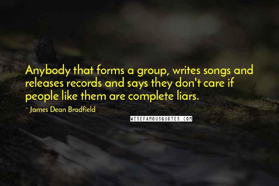 James Dean Bradfield Quotes: Anybody that forms a group, writes songs and releases records and says they don't care if people like them are complete liars.