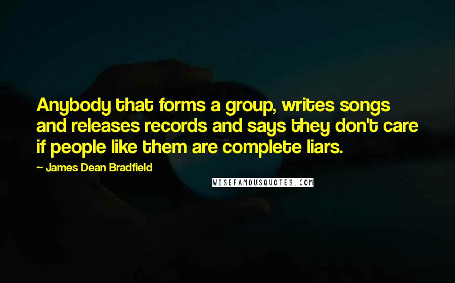 James Dean Bradfield Quotes: Anybody that forms a group, writes songs and releases records and says they don't care if people like them are complete liars.