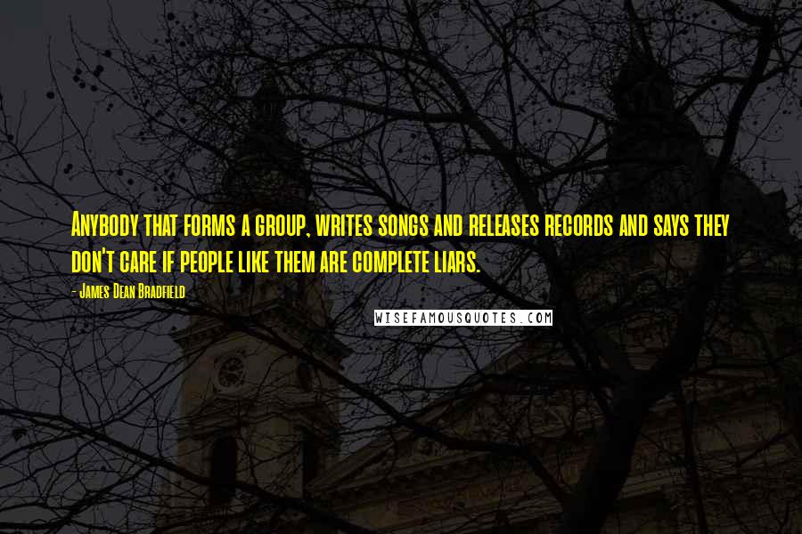 James Dean Bradfield Quotes: Anybody that forms a group, writes songs and releases records and says they don't care if people like them are complete liars.