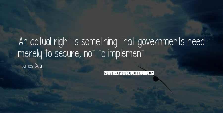 James Dean Quotes: An actual right is something that governments need merely to secure, not to implement.