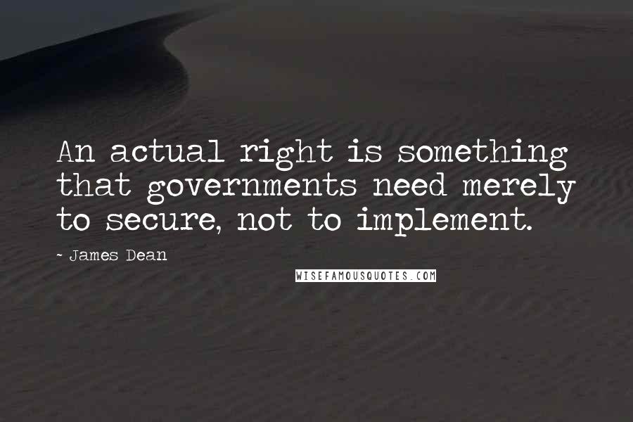 James Dean Quotes: An actual right is something that governments need merely to secure, not to implement.