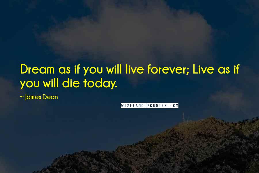 James Dean Quotes: Dream as if you will live forever; Live as if you will die today.