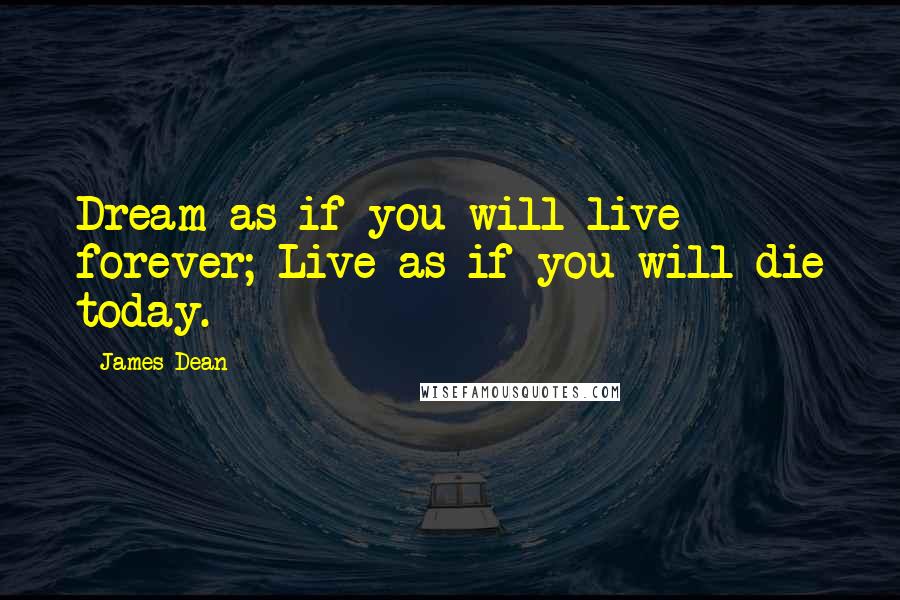 James Dean Quotes: Dream as if you will live forever; Live as if you will die today.