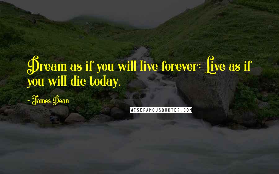 James Dean Quotes: Dream as if you will live forever; Live as if you will die today.