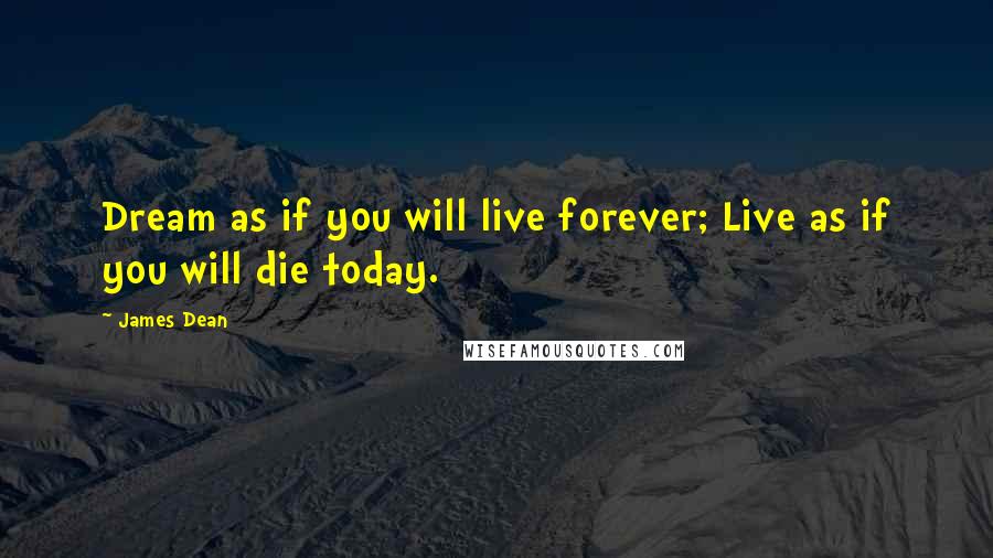 James Dean Quotes: Dream as if you will live forever; Live as if you will die today.