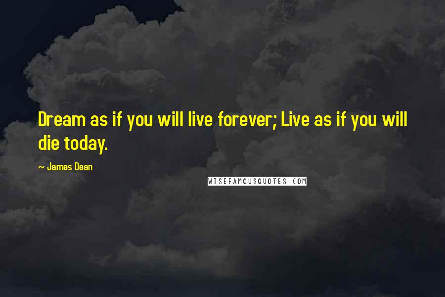 James Dean Quotes: Dream as if you will live forever; Live as if you will die today.