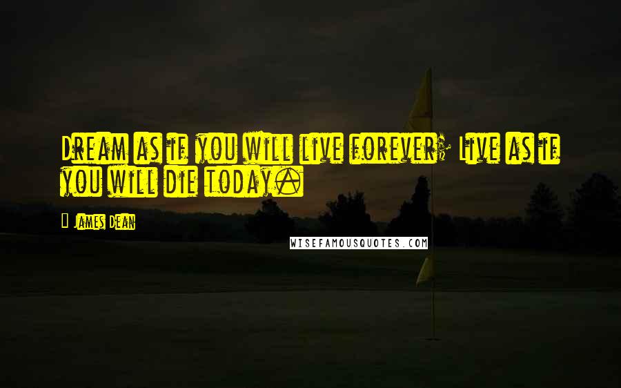 James Dean Quotes: Dream as if you will live forever; Live as if you will die today.