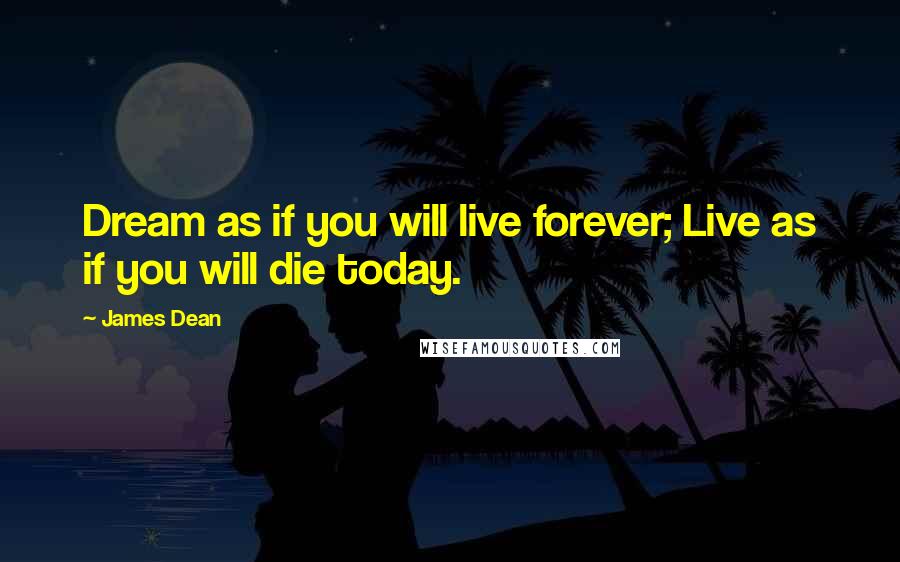 James Dean Quotes: Dream as if you will live forever; Live as if you will die today.