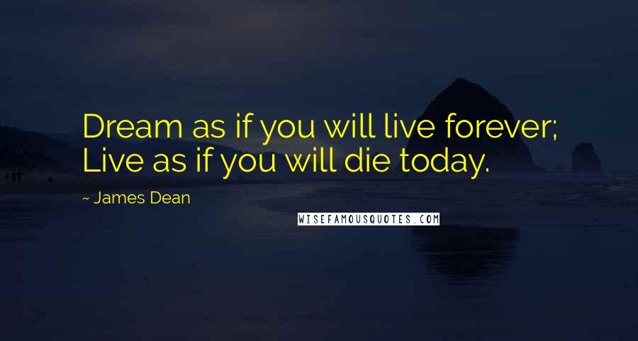 James Dean Quotes: Dream as if you will live forever; Live as if you will die today.