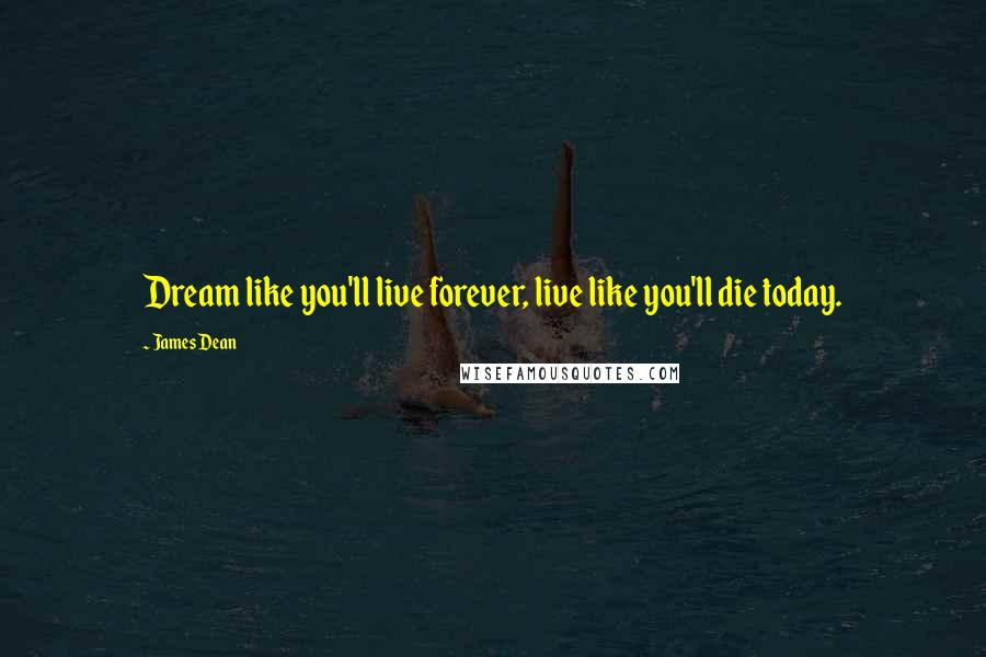 James Dean Quotes: Dream like you'll live forever, live like you'll die today.