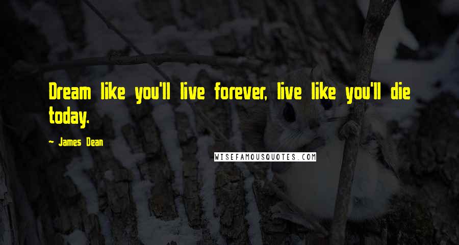 James Dean Quotes: Dream like you'll live forever, live like you'll die today.