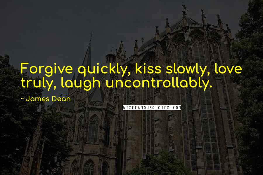 James Dean Quotes: Forgive quickly, kiss slowly, love truly, laugh uncontrollably.