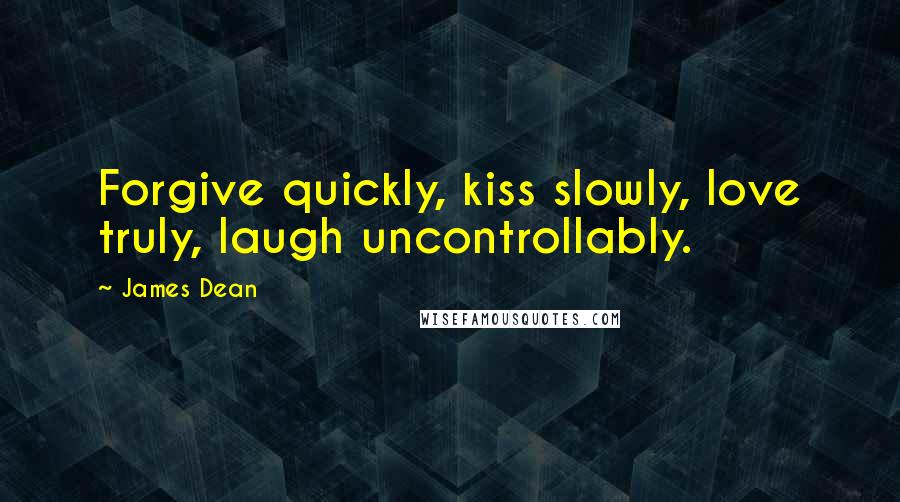 James Dean Quotes: Forgive quickly, kiss slowly, love truly, laugh uncontrollably.