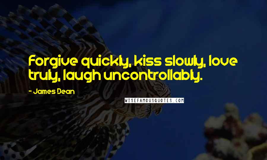 James Dean Quotes: Forgive quickly, kiss slowly, love truly, laugh uncontrollably.