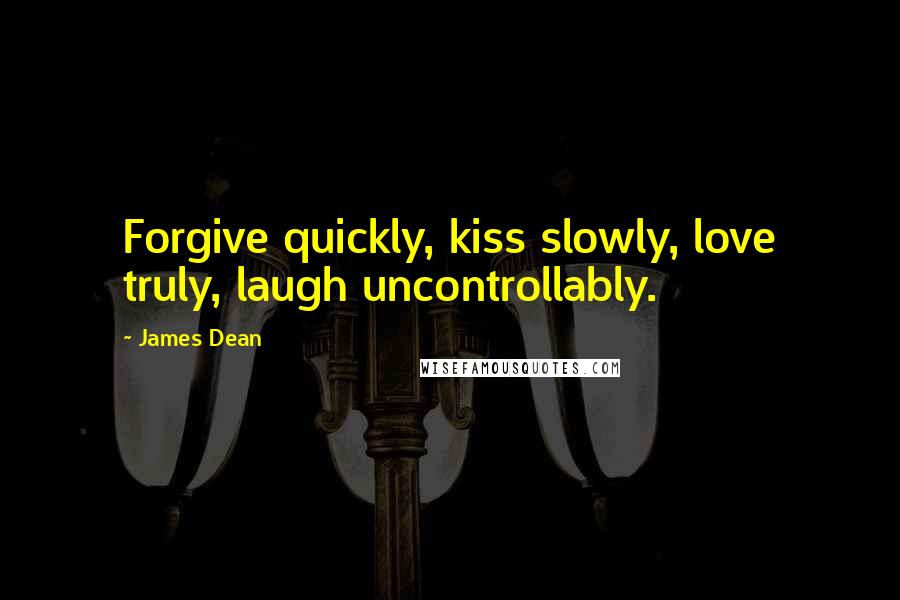 James Dean Quotes: Forgive quickly, kiss slowly, love truly, laugh uncontrollably.