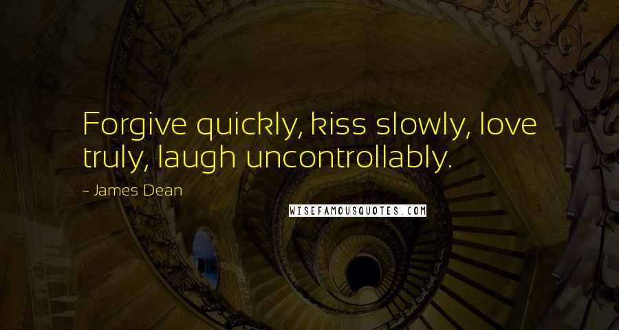 James Dean Quotes: Forgive quickly, kiss slowly, love truly, laugh uncontrollably.