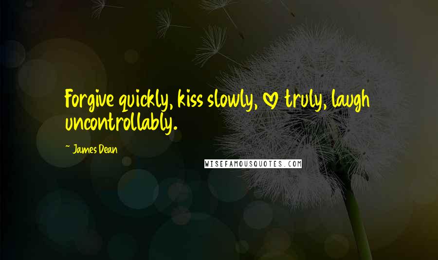 James Dean Quotes: Forgive quickly, kiss slowly, love truly, laugh uncontrollably.