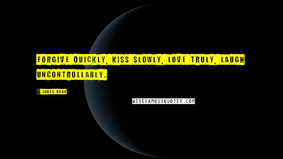 James Dean Quotes: Forgive quickly, kiss slowly, love truly, laugh uncontrollably.