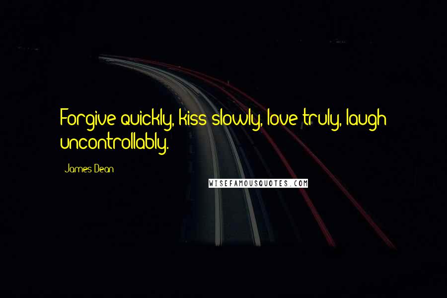 James Dean Quotes: Forgive quickly, kiss slowly, love truly, laugh uncontrollably.