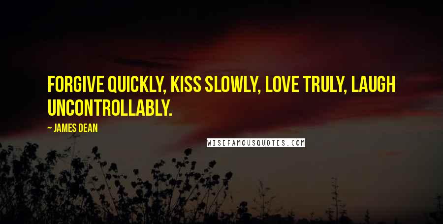 James Dean Quotes: Forgive quickly, kiss slowly, love truly, laugh uncontrollably.