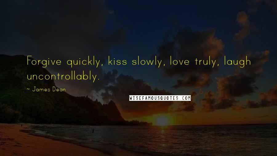 James Dean Quotes: Forgive quickly, kiss slowly, love truly, laugh uncontrollably.