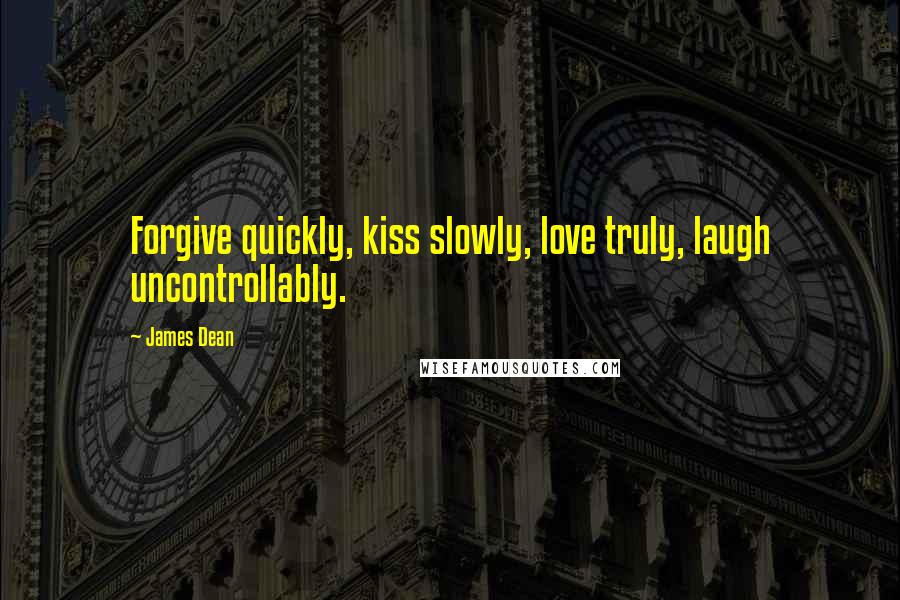 James Dean Quotes: Forgive quickly, kiss slowly, love truly, laugh uncontrollably.