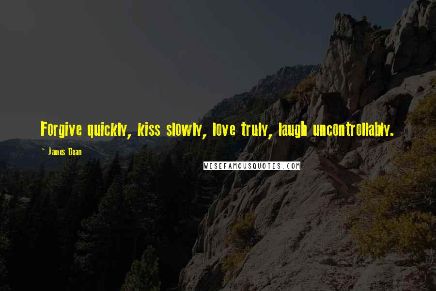 James Dean Quotes: Forgive quickly, kiss slowly, love truly, laugh uncontrollably.