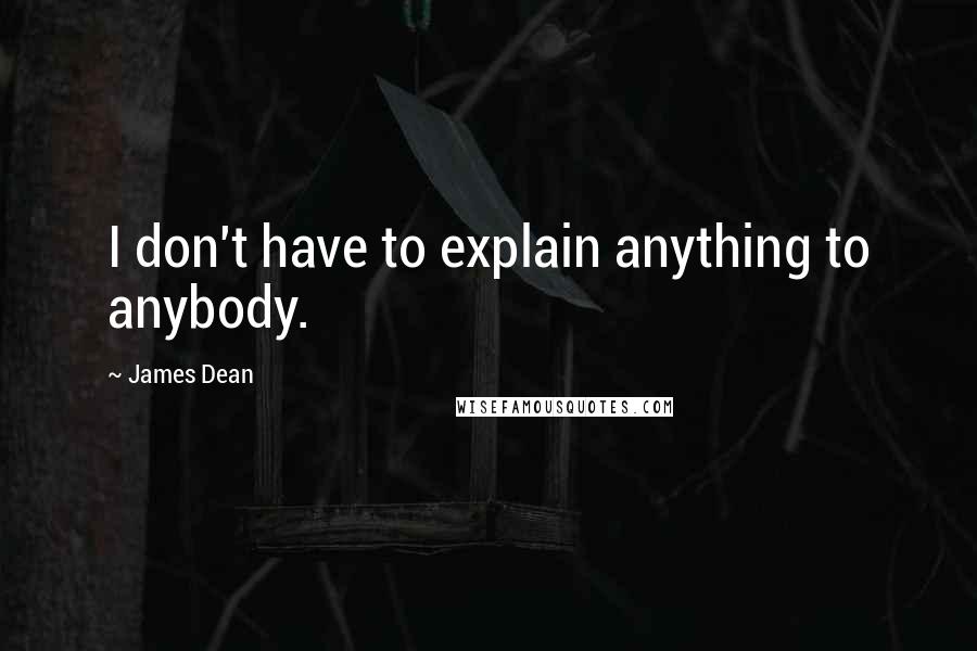 James Dean Quotes: I don't have to explain anything to anybody.