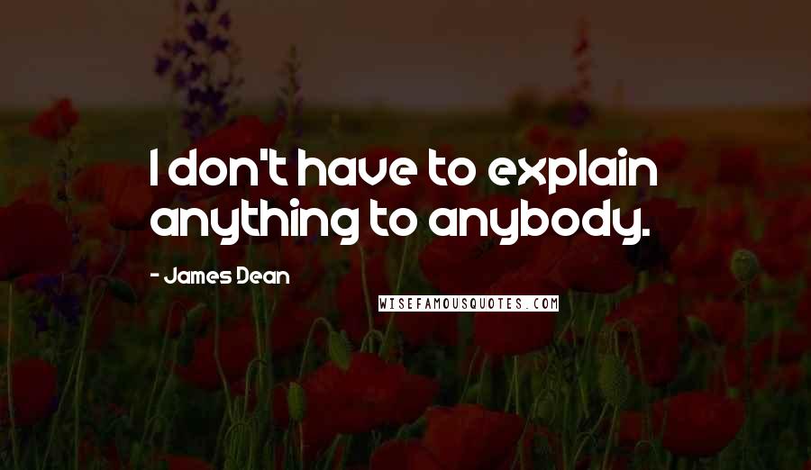 James Dean Quotes: I don't have to explain anything to anybody.