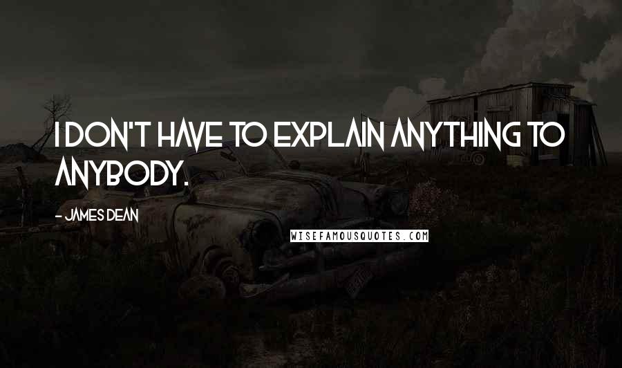 James Dean Quotes: I don't have to explain anything to anybody.
