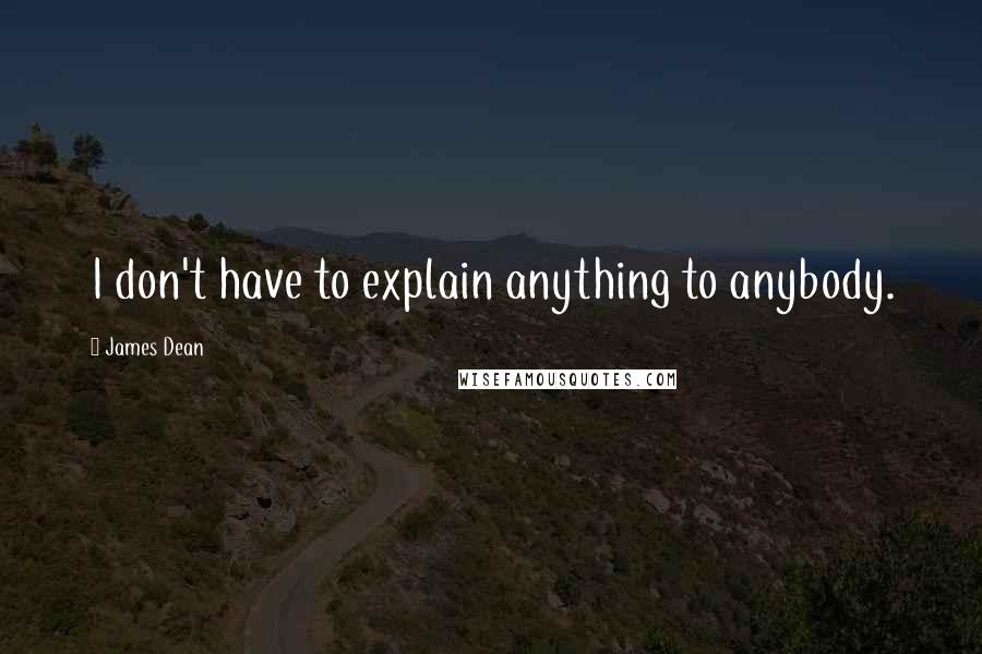 James Dean Quotes: I don't have to explain anything to anybody.