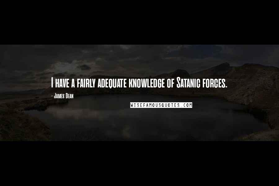 James Dean Quotes: I have a fairly adequate knowledge of Satanic forces.