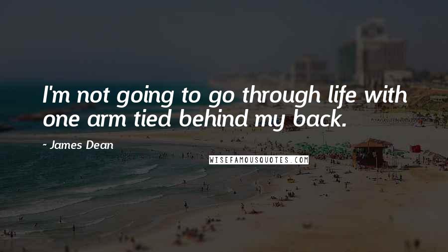 James Dean Quotes: I'm not going to go through life with one arm tied behind my back.