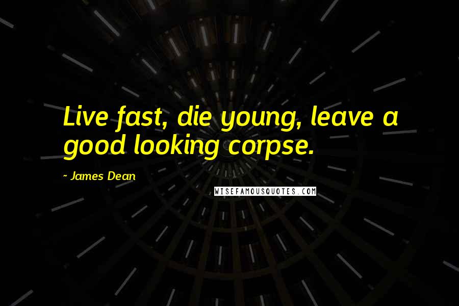 James Dean Quotes: Live fast, die young, leave a good looking corpse.