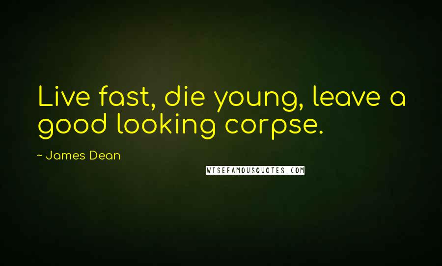 James Dean Quotes: Live fast, die young, leave a good looking corpse.