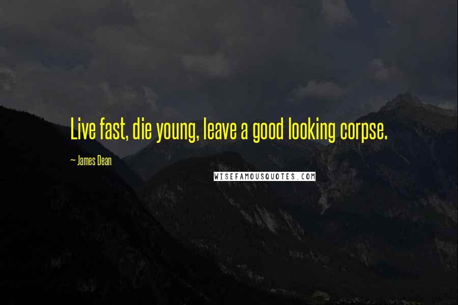 James Dean Quotes: Live fast, die young, leave a good looking corpse.