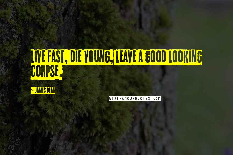 James Dean Quotes: Live fast, die young, leave a good looking corpse.