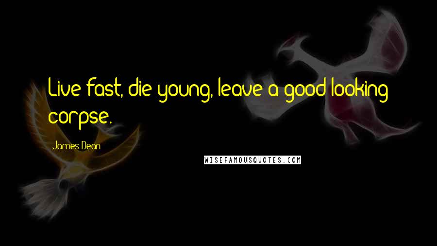 James Dean Quotes: Live fast, die young, leave a good looking corpse.