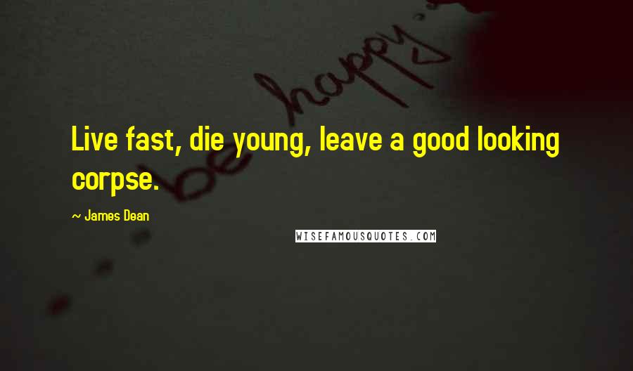 James Dean Quotes: Live fast, die young, leave a good looking corpse.