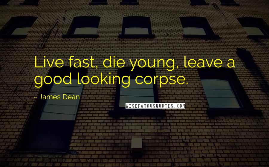 James Dean Quotes: Live fast, die young, leave a good looking corpse.