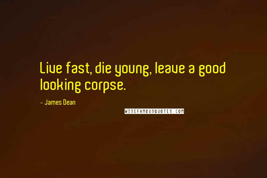 James Dean Quotes: Live fast, die young, leave a good looking corpse.