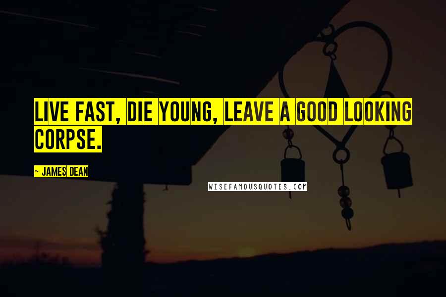 James Dean Quotes: Live fast, die young, leave a good looking corpse.