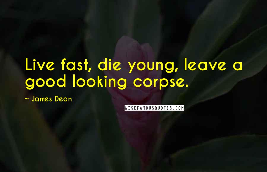 James Dean Quotes: Live fast, die young, leave a good looking corpse.